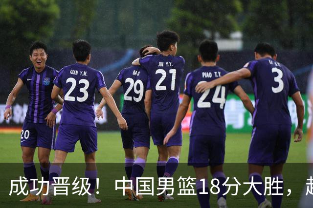 成功晋级！中国男篮18分大胜，赵继伟17+4+6李弘权17+4+4，胡金秋13+6杨瀚森10+5